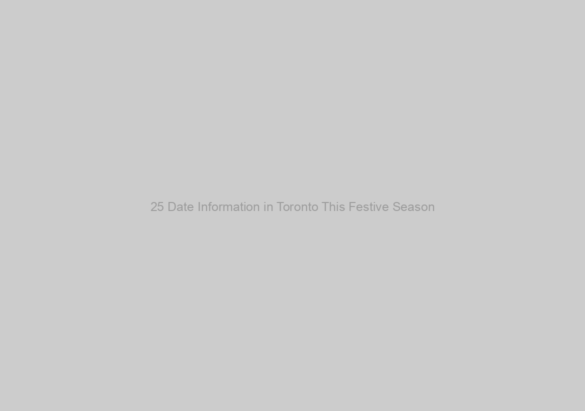 25 Date Information in Toronto This Festive Season